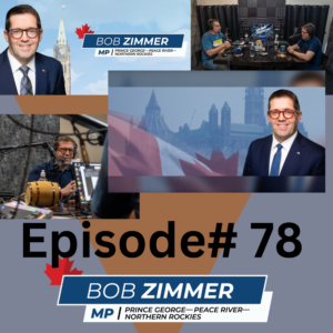 Episode 78: Bob Zimmer. MP, Prince George—Peace River—Northern Rockies since 2011